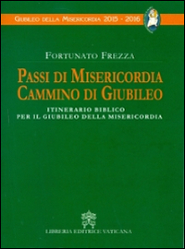 Passi di misericordia cammino di giubileo. Itinerario biblico per il giubileo della misericordia - Fortunato Frezza