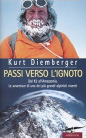 Passi verso l ignoto. Dal K2 all Amazzonia. Le avventure di uno dei più grandi alpinisti viventi