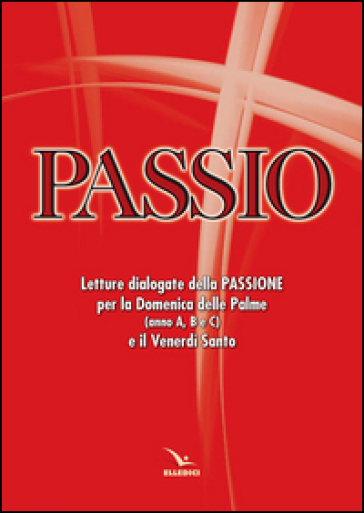 Passio. Letture dialogate della Passione per la Domenica delle Palme (anno A, B e C) e il Venerdì santo