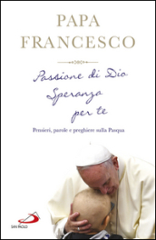 Passione di Dio. Speranza per te. Pensieri, parole e preghiere sulla Pasqua