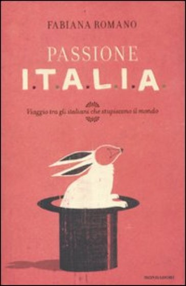 Passione Italia. Viaggio tra gli italiani che stupiscono il mondo - Fabiana Romano