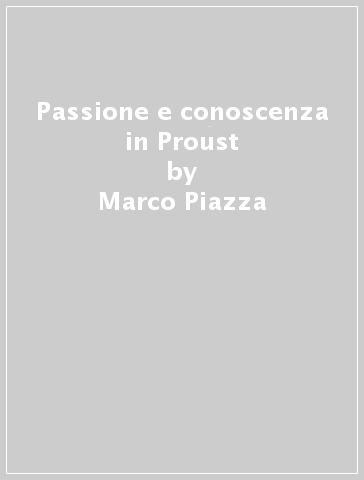 Passione e conoscenza in Proust - Marco Piazza