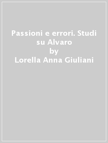 Passioni e errori. Studi su Alvaro - Lorella Anna Giuliani