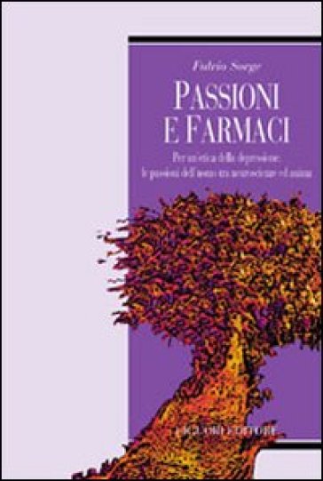 Passioni e farmaci. Per un'etica della depressione: le passioni dell'uomo tra neuroscienze ed anima - Fulvio Sorge