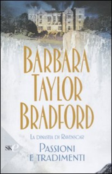 Passioni e tradimenti. La dinastia di Ravenscar - Barbara Taylor Bradford