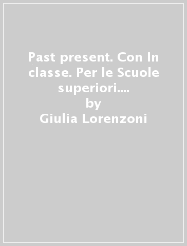 Past & present. Con In classe. Per le Scuole superiori. Con CD-ROM. Con e-book. Con espansione online - Giulia Lorenzoni - Beatrice Pellati