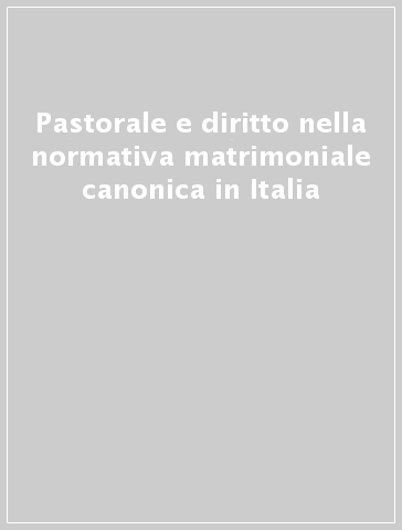 Pastorale e diritto nella normativa matrimoniale canonica in Italia