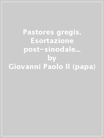 Pastores gregis. Esortazione post-sinodale del Sommo Pontefice sul Vescovo servitore del vangelo di Gesù Cristo per la speranza del mondo - Giovanni Paolo II (papa)