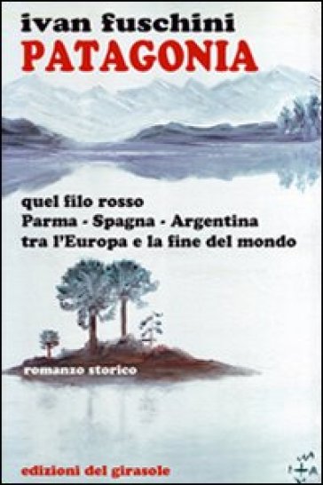 Patagonia quel filo rosso Parma-Spagna-Argentina tra l'Europa e la fine del mondo - Ivan Fuschini