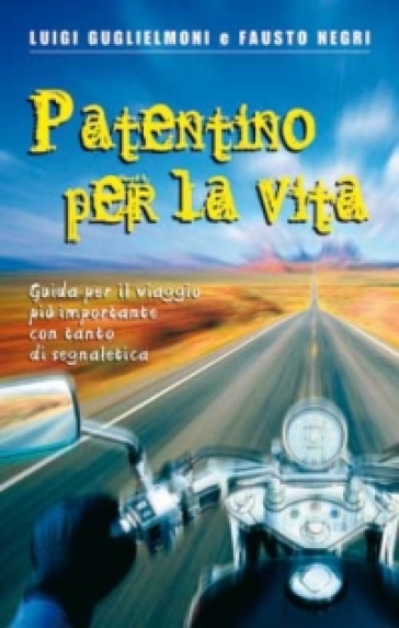 Patentino per la vita. Guida per il viaggio più importante con tanto di segnaletica - Luigi Guglielmoni - Fausto Negri