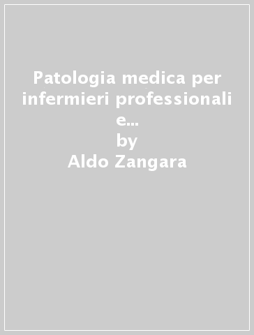 Patologia medica per infermieri professionali e allievi infermieri. 2.Patologia speciale e terapia - Aldo Zangara