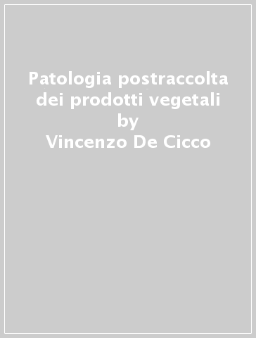 Patologia postraccolta dei prodotti vegetali - Vincenzo De Cicco - Paolo Bertolini - Mario G. Salerno