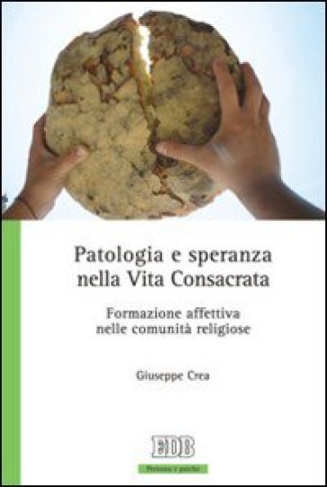 Patologia e speranza nella vita consacrata. Formazione affettiva nelle comunità religiose - Giuseppe Crea