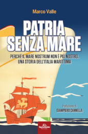 Patria senza mare. Perché il mare nostrum non è più nostro. Una storia dell Italia marittima