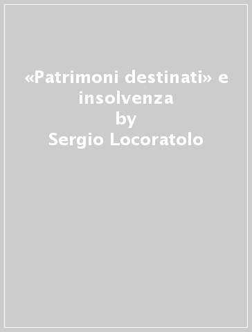 «Patrimoni destinati» e insolvenza - Sergio Locoratolo