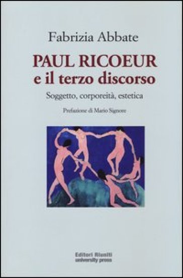 Paul Ricoeur e il terzo discorso. Soggetto, corporeità, estetica - Fabrizia Abbate