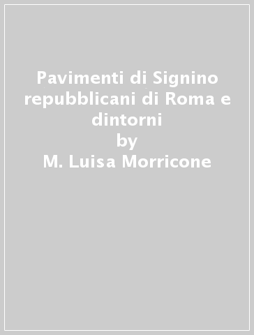 Pavimenti di Signino repubblicani di Roma e dintorni - M. Luisa Morricone