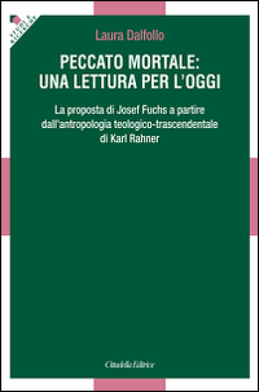 Peccato mortale: una lettura per l'oggi. La proposta di Josef Fuchs a partire dall'antropologia teologico-trascendentale di Karl Rahner - Laura Dalfollo