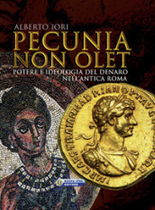 Pecunia non olet. Potere e ideologia del denaro nell antica Roma. Ediz. illustrata