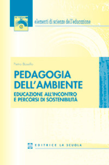 Pedagogia dell'ambiente. Educazione all'incontro e percorsi di sostenibilità - Pietro Bosello