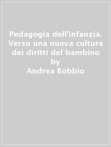 Pedagogia dell'infanzia. Verso una nuova cultura dei diritti del bambino - Andrea Bobbio