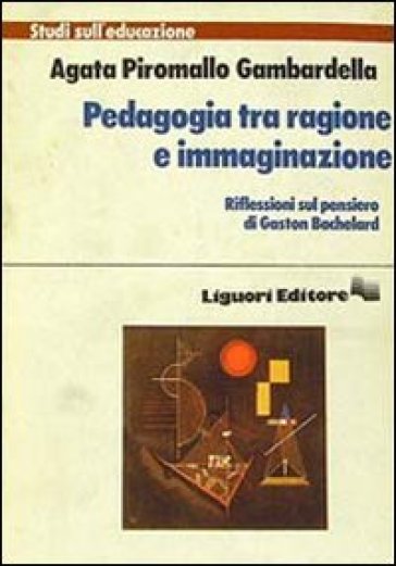 Pedagogia tra ragione e immaginazione - Agata Piromallo Gambardella