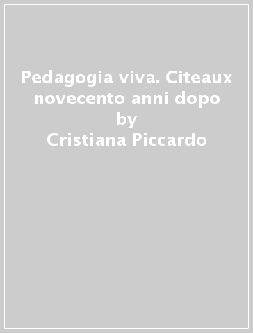 Pedagogia viva. Citeaux novecento anni dopo - Cristiana Piccardo