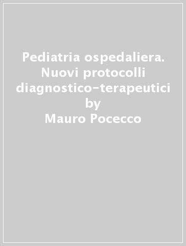 Pediatria ospedaliera. Nuovi protocolli diagnostico-terapeutici - Mauro Pocecco - Franco Panizon