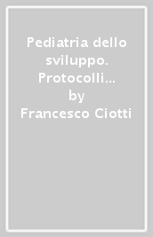 Pediatria dello sviluppo. Protocolli per il pediatra e il neuropsichiatra ambulatoriale