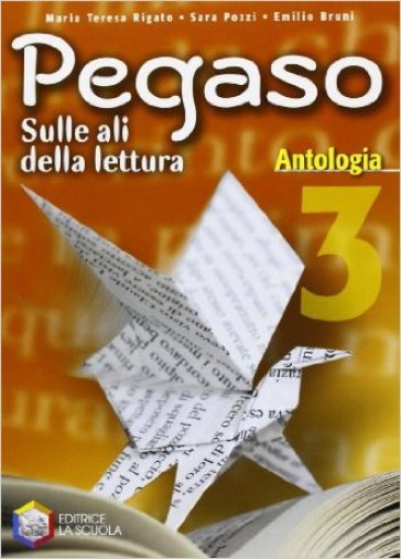 Pegaso. Antologia. Per la Scuola media. 3. - Sara Pozzi - Emilio Bruni - M. Teresa Rigato