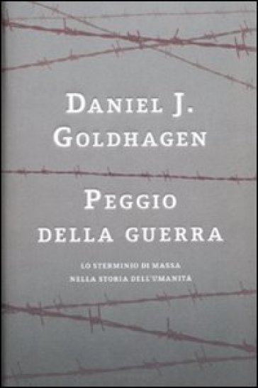 Peggio della guerra. Lo sterminio di massa nella storia dell'umanità - Daniel Jonah Goldhagen