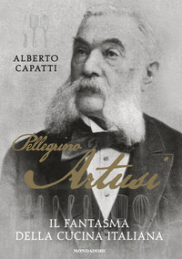 Pellegrino Artusi. Il fantasma della cucina italiana - Alberto Capatti