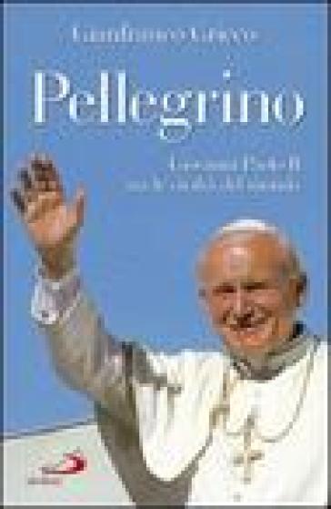 Pellegrino. Giovanni Paolo II tra le civiltà del mondo - Gianfranco Grieco
