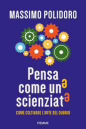 Pensa come uno scienziato. Come coltivare l arte del dubbio