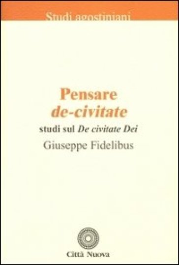 Pensare De-civitate. Studi sul «De civitate Dei» - Giuseppe Fidelibus