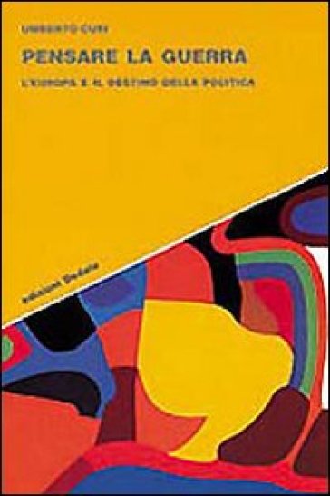 Pensare la guerra. L'Europa e il destino della politica - Umberto Curi
