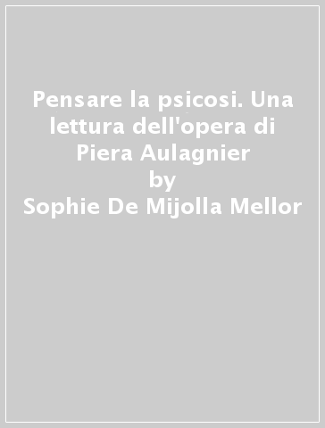 Pensare la psicosi. Una lettura dell'opera di Piera Aulagnier - Sophie De Mijolla Mellor