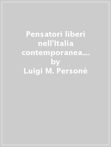 Pensatori liberi nell'Italia contemporanea. Testimonianze critiche - Luigi M. Personè