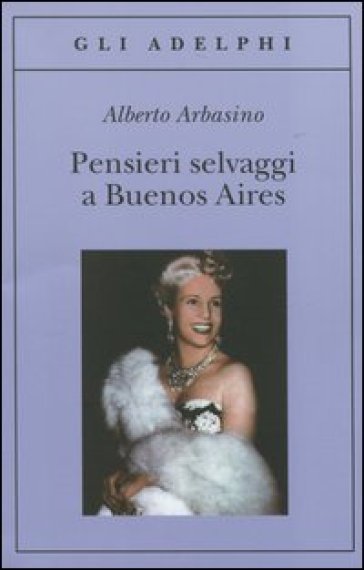 Pensieri selvaggi a Buenos Aires - Alberto Arbasino