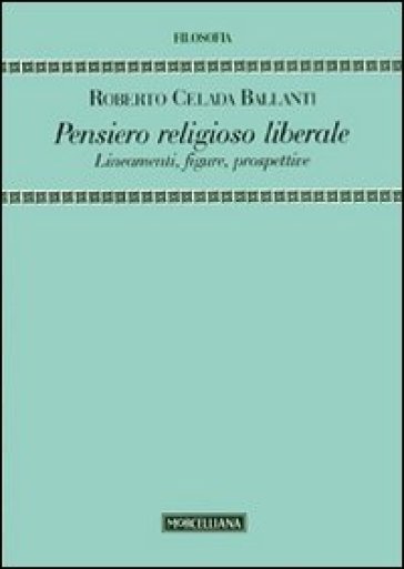 Pensiero religioso liberale. Lineamenti, figure, prospettive - Roberto Celada Ballanti