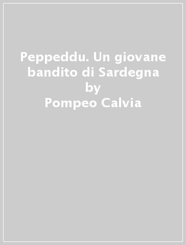 Peppeddu. Un giovane bandito di Sardegna - Pompeo Calvia