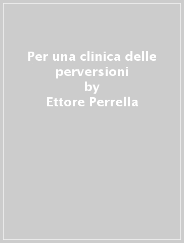 Per una clinica delle perversioni - Ettore Perrella