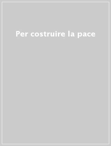 Per costruire la pace