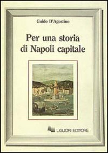 Per una storia di Napoli capitale - Guido D