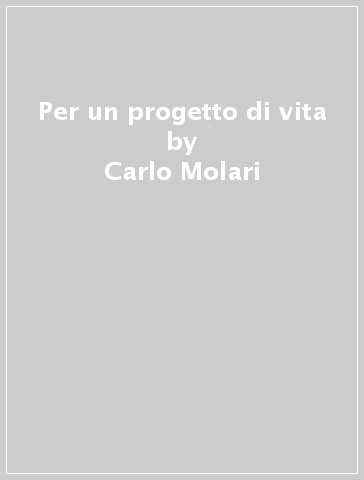Per un progetto di vita - Carlo Molari