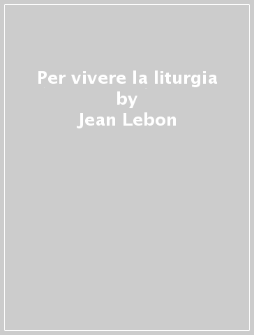 Per vivere la liturgia - Jean Lebon