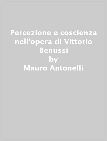 Percezione e coscienza nell'opera di Vittorio Benussi - Mauro Antonelli