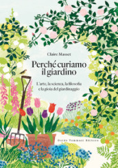 Perché curiamo il giardino. L arte, la scienza, la filosofia e la gioia del giardinaggio