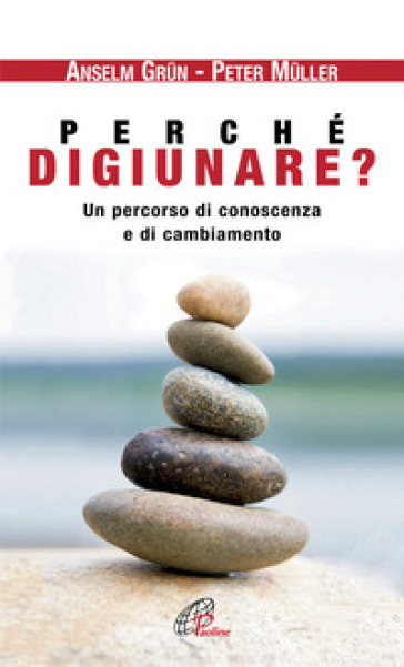 Perché digiunare? Un percorso di conoscenza e di cambiamento - Anselm Grun - Peter Muller