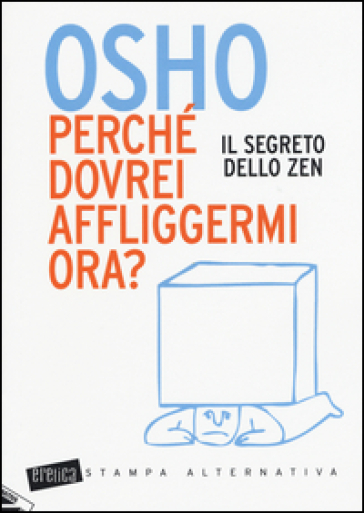 Perché dovrei affliggermi ora? Il segreto dello zen - Osho